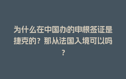 为什么在中国办的申根签证是捷克的？那从法国入境可以吗？