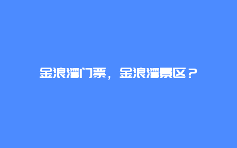 金浪湾门票，金浪湾景区？