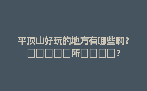 平顶山好玩的地方有哪些啊？癒される場所ってどこ？