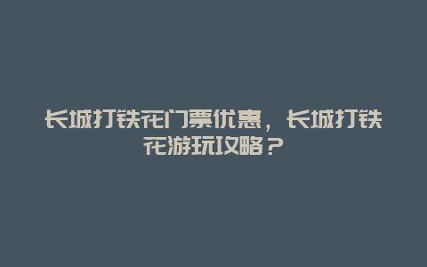 长城打铁花门票优惠，长城打铁花游玩攻略？