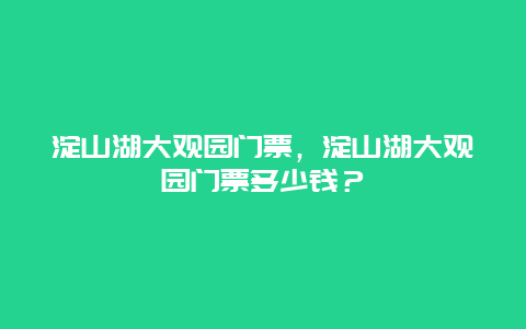 淀山湖大观园门票，淀山湖大观园门票多少钱？