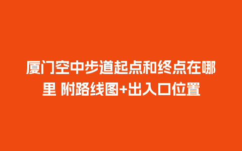 厦门空中步道起点和终点在哪里 附路线图+出入口位置