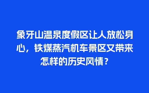 象牙山温泉度假区让人放松身心，铁煤蒸汽机车景区又带来怎样的历史风情？