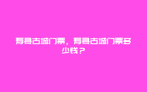 寿县古城门票，寿县古城门票多少钱？