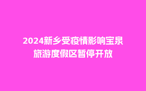 2024新乡受疫情影响宝泉旅游度假区暂停开放