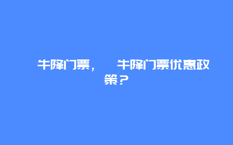 牯牛降门票，牯牛降门票优惠政策？