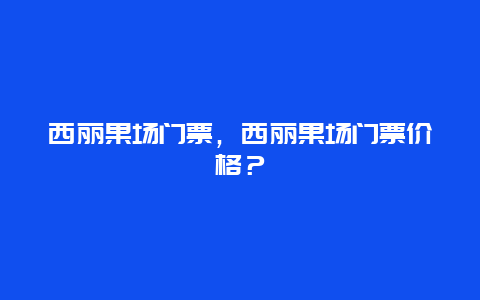 西丽果场门票，西丽果场门票价格？