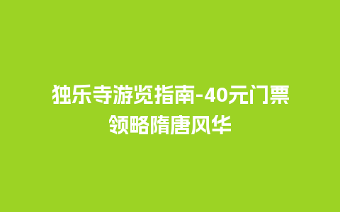 独乐寺游览指南-40元门票领略隋唐风华