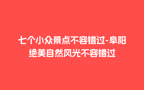 七个小众景点不容错过-阜阳绝美自然风光不容错过