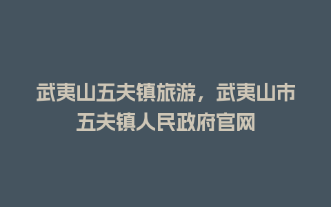 武夷山五夫镇旅游，武夷山市五夫镇人民政府官网