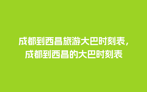 成都到西昌旅游大巴时刻表，成都到西昌的大巴时刻表