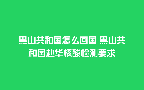 黑山共和国怎么回国 黑山共和国赴华核酸检测要求