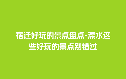 宿迁好玩的景点盘点-溧水这些好玩的景点别错过