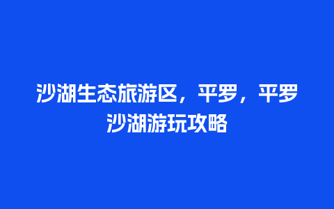 沙湖生态旅游区，平罗，平罗沙湖游玩攻略