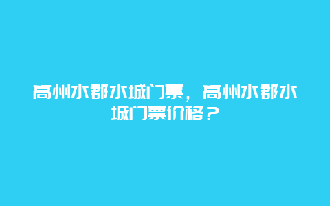 高州水郡水城门票，高州水郡水城门票价格？