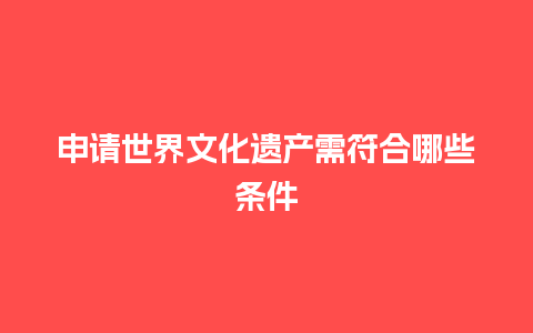 申请世界文化遗产需符合哪些条件