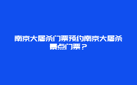 南京大屠杀门票预约南京大屠杀景点门票？