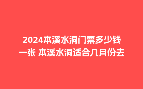 2024本溪水洞门票多少钱一张 本溪水洞适合几月份去