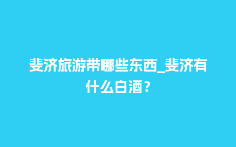 斐济旅游带哪些东西_斐济有什么白酒？