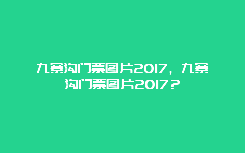 九寨沟门票图片2024，九寨沟门票图片2024？