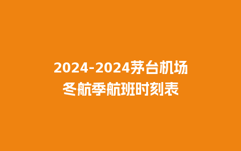 2024-2024茅台机场冬航季航班时刻表