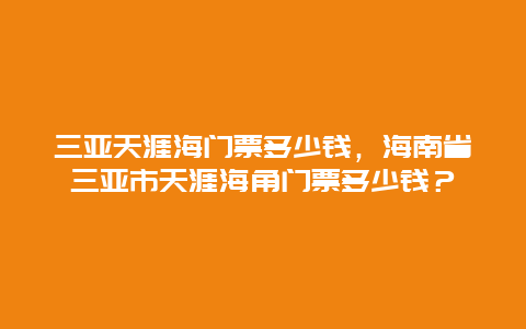 三亚天涯海门票多少钱，海南省三亚市天涯海角门票多少钱？