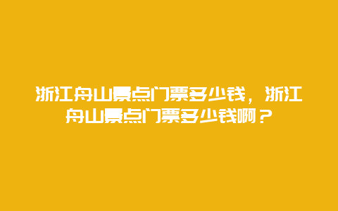 浙江舟山景点门票多少钱，浙江舟山景点门票多少钱啊？