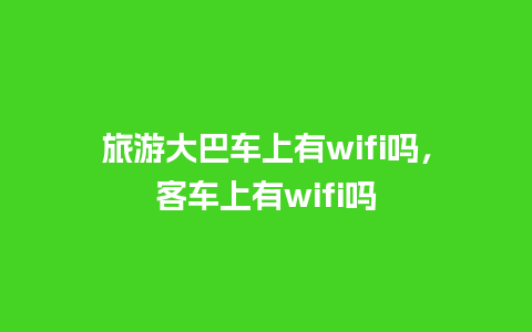 旅游大巴车上有wifi吗，客车上有wifi吗