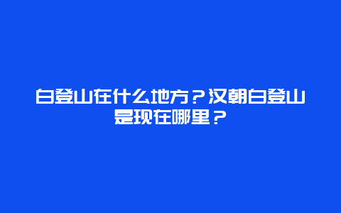 白登山在什么地方？汉朝白登山是现在哪里？