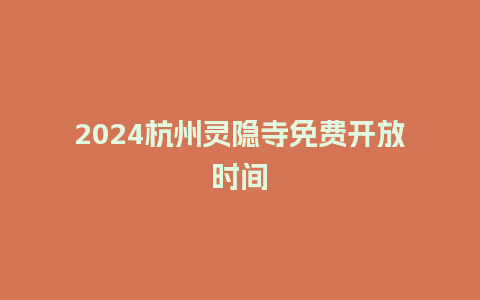 2024杭州灵隐寺免费开放时间