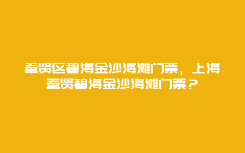 奉贤区碧海金沙海滩门票，上海奉贤碧海金沙海滩门票？