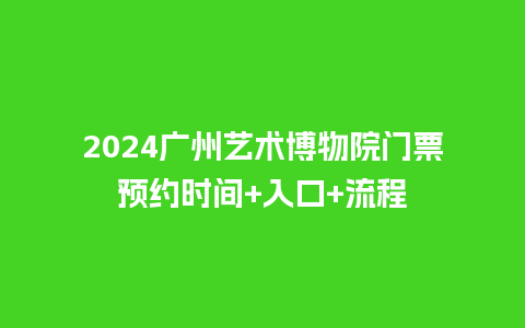 2024广州艺术博物院门票预约时间+入口+流程