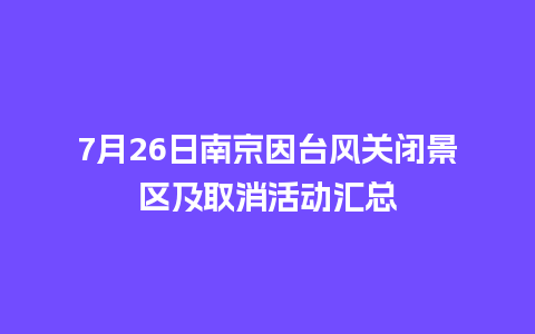 7月26日南京因台风关闭景区及取消活动汇总