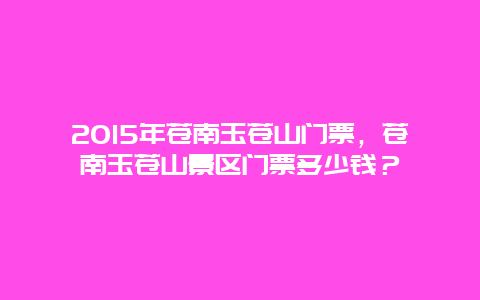 2024年苍南玉苍山门票，苍南玉苍山景区门票多少钱？