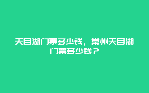 天目湖门票多少钱，常州天目湖门票多少钱？