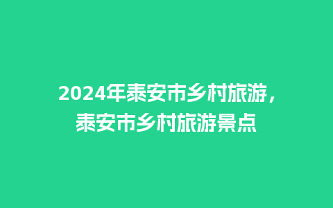 2024年泰安市乡村旅游，泰安市乡村旅游景点