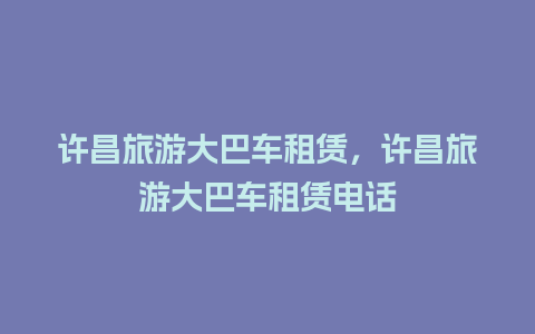 许昌旅游大巴车租赁，许昌旅游大巴车租赁电话