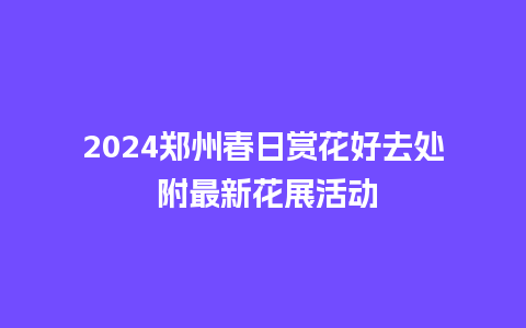 2024郑州春日赏花好去处 附最新花展活动