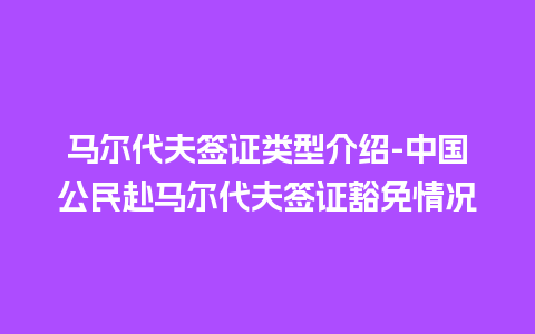 马尔代夫签证类型介绍-中国公民赴马尔代夫签证豁免情况