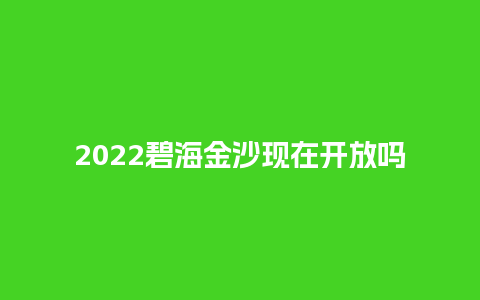 2022碧海金沙现在开放吗