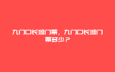 九门口长城门票，九门口长城门票多少？