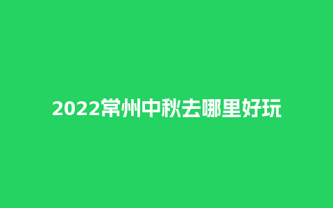 2024常州中秋去哪里好玩