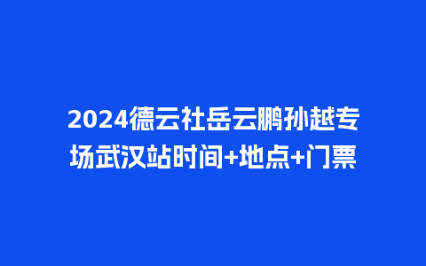 2024德云社岳云鹏孙越专场武汉站时间+地点+门票