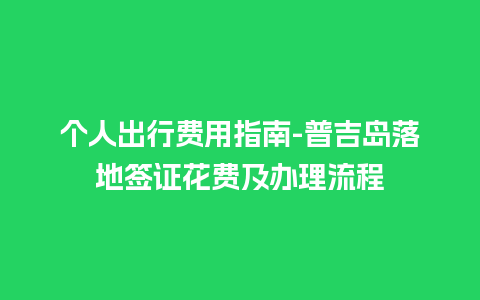 个人出行费用指南-普吉岛落地签证花费及办理流程