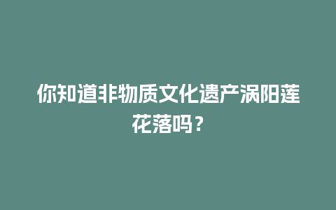 你知道非物质文化遗产涡阳莲花落吗？