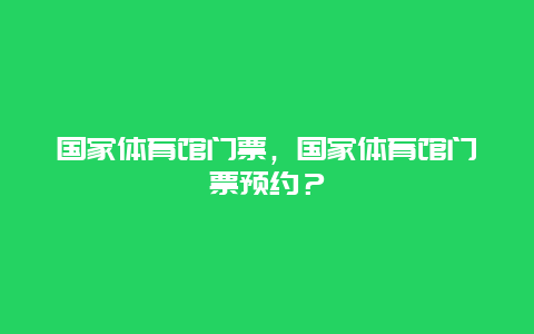 国家体育馆门票，国家体育馆门票预约？