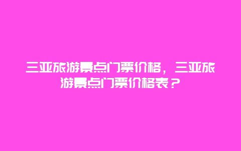 三亚旅游景点门票价格，三亚旅游景点门票价格表？