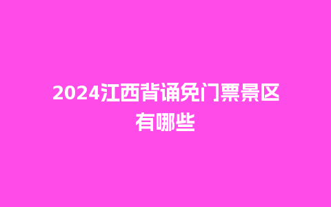 2024江西背诵免门票景区有哪些