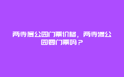 两寺度公园门票价格，两寺渡公园要门票吗？