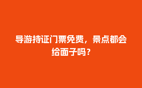 导游持证门票免费，景点都会给面子吗？